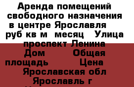 Аренда помещений свободного назначения в центре Ярославля 550 руб/кв.м/ месяц › Улица ­ проспект Ленина › Дом ­ 25 › Общая площадь ­ 820 › Цена ­ 550 - Ярославская обл., Ярославль г. Недвижимость » Помещения аренда   